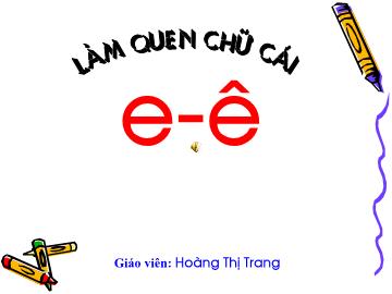 Bài giảng mầm non lớp Lá - Làm quen chữ cái e, ê - Hoàng Thị Trang