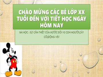 Bài giảng mầm non lớp Lá - Bài học: Sự cần thiết của nước đối vs con người, cây cối, động vật