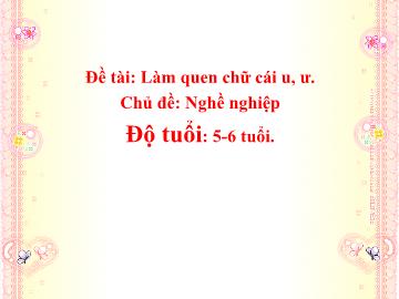 Bài giảng mầm non lớp Lá - Bài: Làm quen chữ cái u, ư - Chủ đề: Nghề nghiệp