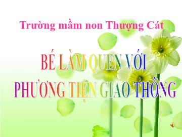 Bài giảng mầm non lớp Lá - Bé làm quen với phương tiện giao thông