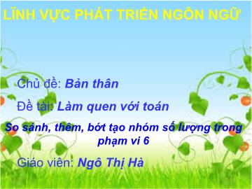 Bài giảng mầm non lớp Lá - Chủ đề: Bản thân - Đề tài: Làm quen với toán So sánh, thêm, bớt tạo nhóm số lượng trong phạm vi 6