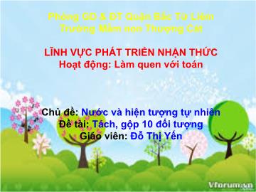 Bài giảng mầm non lớp Lá - Chủ đề: Nước và hiện tượng tự nhiên - Đề tài: Tách, gộp 10 đối tượng