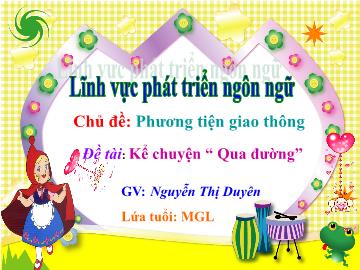 Bài giảng mầm non lớp Lá - Chủ đề: Phương tiện giao thông - Đề tài: Kể chuyện Qua đường