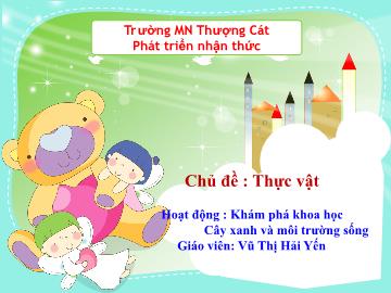 Bài giảng mầm non lớp Lá - Chủ đề: Thực vật - Hoạt động: Khám phá khoa học - Cây xanh và môi trường sống - Vũ Thị Hải Yến