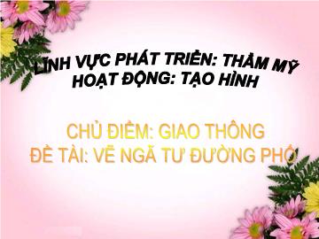 Bài giảng mầm non lớp Lá - Chủ điểm: Giao thông - Đề tài: Vẽ ngã tư đường phố