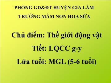 Bài giảng mầm non lớp Lá - Chủ điểm: Thế giới động vật - Tiết: Làm quen chữ cái g, y