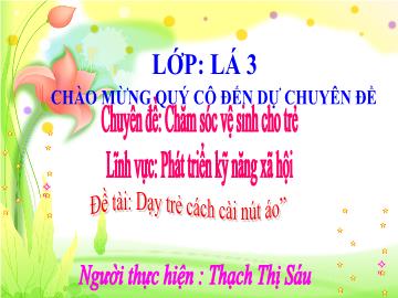 Bài giảng mầm non lớp Lá - Chuyên đề: Chăm sóc vệ sinh cho trẻ - Đề tài: Dạy trẻ cách cài nút áo