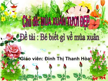 Bài giảng mầm non lớp Lá - Đề tài: Bé biết gì về mùa xuân - Đinh Thị Thanh Hòa