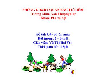 Bài giảng mầm non lớp Lá - Đề tài: Cây ơi lớn mau - Vũ Thị Hải Yến