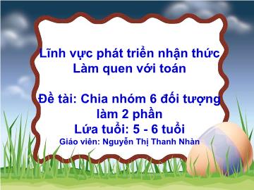 Bài giảng mầm non lớp Lá - Đề tài: Chia nhóm 6 đối tượng làm 2 phần