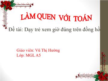 Bài giảng mầm non lớp Lá - Đề tài: Dạy trẻ xem giờ đúng trên đồng hồ - Vũ Thị Hường