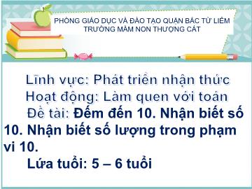 Bài giảng mầm non lớp Lá - Đề tài: Đếm đến 10, nhận biết số 10, nhận biết số lượng trong phạm vi 10