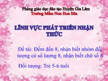 Bài giảng mầm non lớp Lá - Đề tài: Đếm đến 8, nhận biết nhóm đối tượng có số lượng 8, nhận biết chữ số 8Đề tài: Đếm đến 8, nhận biết nhóm đối tượng có số lượng 8, nhận biết chữ số 8