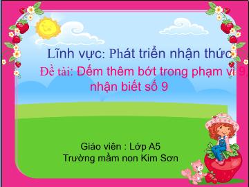 Bài giảng mầm non lớp Lá - Đề tài: Đếm thêm bớt trong phạm vi 9, nhận biết số 9 - Trường mầm non Kim Sơn