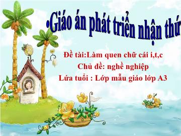 Bài giảng mầm non lớp Lá - Đề tài: Làm quen chữ cái i, t, c - Chủ đề: Nghề nghiệp