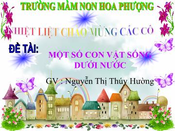 Bài giảng mầm non lớp Lá - Đề tài: Một số con vật sống dưới nước - Nguyễn Thị Thúy Hường