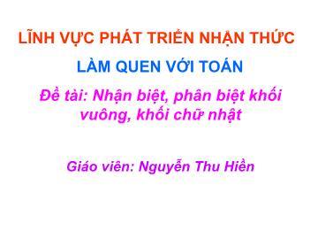 Bài giảng mầm non lớp Lá - Đề tài: Nhận biệt, phân biệt khối vuông, khối chữ nhật