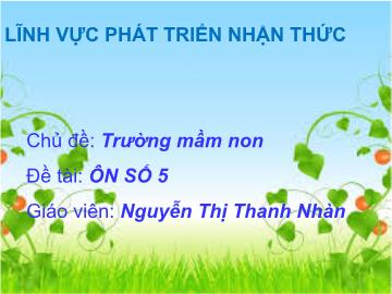 Bài giảng mầm non lớp Lá - Đề tài: Ôn số 5 - Nguyễn Thị thanh nhàn