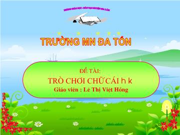 Bài giảng mầm non lớp Lá - Đề tài: Trò chơi chữ cái h, k - Trường mầm non Đa Tốn