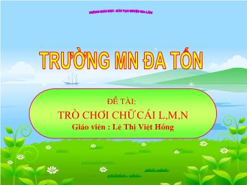 Bài giảng mầm non lớp Lá - Đề tài: Trò chơi chữ cái l, m, n