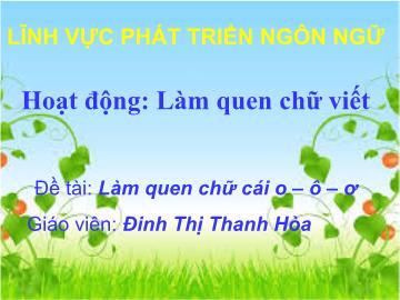 Bài giảng mầm non lớp Lá - Hoạt động: Làm quen chữ viết - Đề tài: Làm quen chữ cái o – ô – ơ