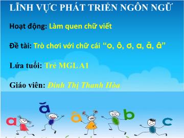 Bài giảng mầm non lớp Lá - Hoạt động: Làm quen chữ viết - Đề tài: Trò chơi với chữ cái o, ô, ơ, a, ă, â