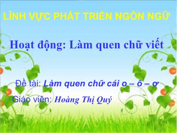 Bài giảng mầm non lớp Lá - Hoạt động: Làm quen chữ viết - Đề tài: Làm quen chữ cái o – ô – ơ