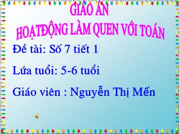 Bài giảng mầm non lớp Lá - Hoạt động làm quen với toán - Đề tài: Số 7 (tiết 1)