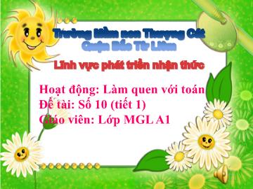 Bài giảng mầm non lớp Lá - Hoạt động: Làm quen với toán - Đề tài: Số 10 (tiết 1)