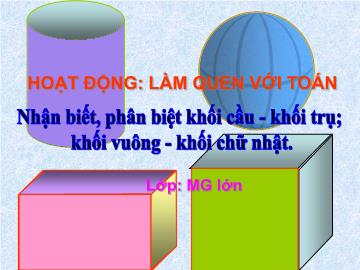 Bài giảng mầm non lớp Lá - Hoạt động: Làm quen với toán - Nhận biết, phân biệt khối cầu - Khối trụ, khối vuông - khối chữ nhật