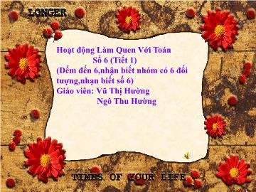 Bài giảng mầm non lớp Lá - Hoạt động làm quen với Toán số 6 (tiết 1) (đếm đến 6, nhận biết nhóm có 6 đối tượng, nhận biết số 6)