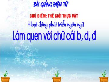 Bài giảng mầm non lớp Lá - Hoạt động phát triển ngôn ngữ - Làm quen với chữ cái b, d, đ