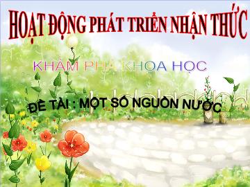 Bài giảng mầm non lớp Lá - Khám phá khoa học - Đề tài: Một số nguồn nước