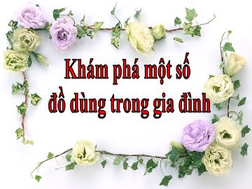 Bài giảng mầm non lớp Lá - Khám phá một số đồ dùng trong gia đình