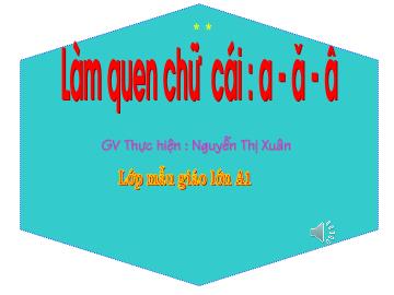 Bài giảng mầm non lớp Lá - Làm quen chữ cái: a, ă, â - Trường Mầm non Lệ Chi