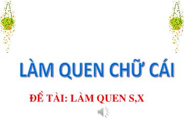 Bài giảng mầm non lớp Lá - Làm quen chữ cái - Đề tài: Làm quen s, x