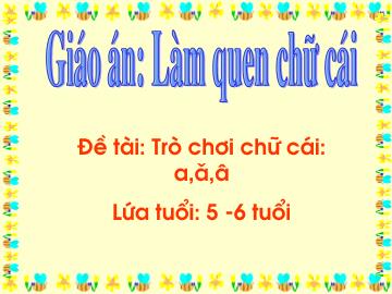 Bài giảng mầm non lớp Lá - Làm quen chữ cái - Đề tài: Trò chơi chữ cái: a, ă, â