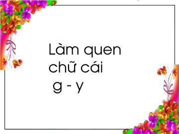 Bài giảng mầm non lớp Lá - Làm quen chữ cái g, y - Trường mầm non Đinh Xuyên