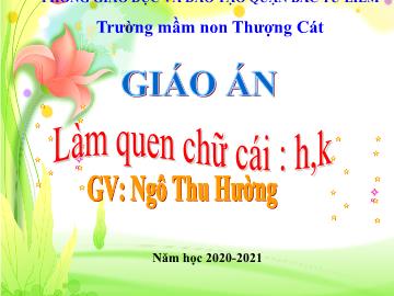 Bài giảng mầm non lớp Lá - Làm quen chữ cái: h, k - Ngô Thu Hường