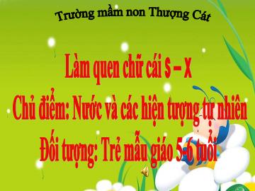 Bài giảng mầm non lớp Lá - Làm quen chữ cái s, x - Chủ điểm: Nước và các hiện tượng tự nhiên