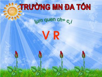 Bài giảng mầm non lớp Lá - Làm quen chữ cái v, r - Trường mầm non Đa Tốn