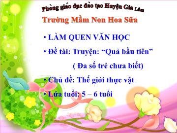 Bài giảng mầm non lớp Lá - Làm quen văn học - Đề tài: truyện: Quả bầu tiên - Trường mầm non Hoa Sữa