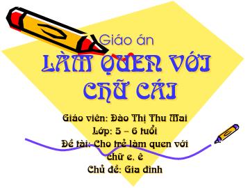 Bài giảng mầm non lớp Lá - Làm quen với chữ cái - Đề tài: Cho trẻ làm quen với chữ e, ê