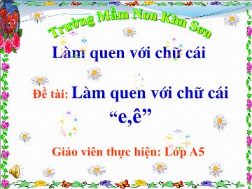 Bài giảng mầm non lớp Lá - Làm quen với chữ cái - Đề tài: Làm quen với chữ cái e, ờ