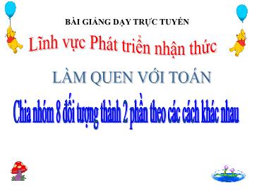 Bài giảng mầm non lớp Lá - Làm quen với toán - Chia nhóm 8 đối tượng thành 2 phần theo các cách khác nhau