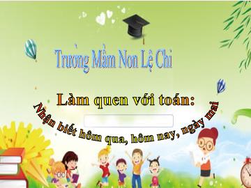 Bài giảng mầm non lớp Lá - Làm quen với toán - Nhận biết hôm qua, hôm nay, ngày mai