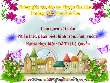 Bài giảng mầm non lớp Lá - Làm quen với toán - Nhận biết, phân biệt: hình tròn, hình vuông