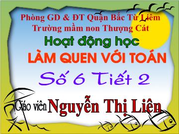 Bài giảng mầm non lớp Lá - Làm quen với toán - Số 6 (tiết 2) - Nguyễn Thị Liên