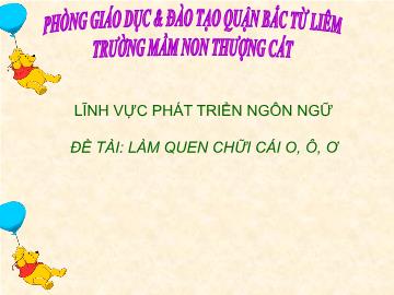 Bài giảng mầm non lớp Lá - Lĩnh vực phát triển ngôn ngữ - Đề tài: Làm quen chữi cái o, ô, ơ