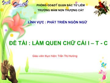 Bài giảng mầm non lớp Lá - Lĩnh vực phát triển ngôn ngữ - Đề tài: Làm quen chữ cái i, t, c - Trần Thị Hường